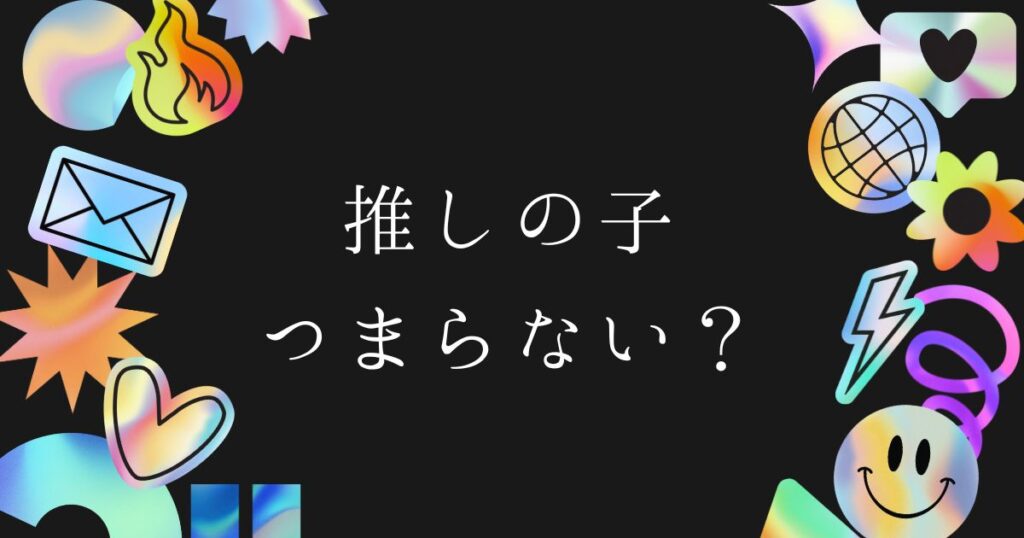 【推しの子】がつまらない・面白くないと言われる本当の理由！脱落ポイントと評価が分かれる原因を徹底解説